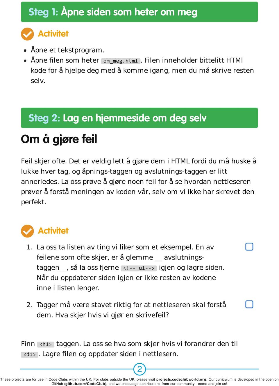 Det er veldig lett å gjøre dem i HTML fordi du må huske å lukke hver tag, og åpnings-taggen og avslutnings-taggen er litt annerledes.