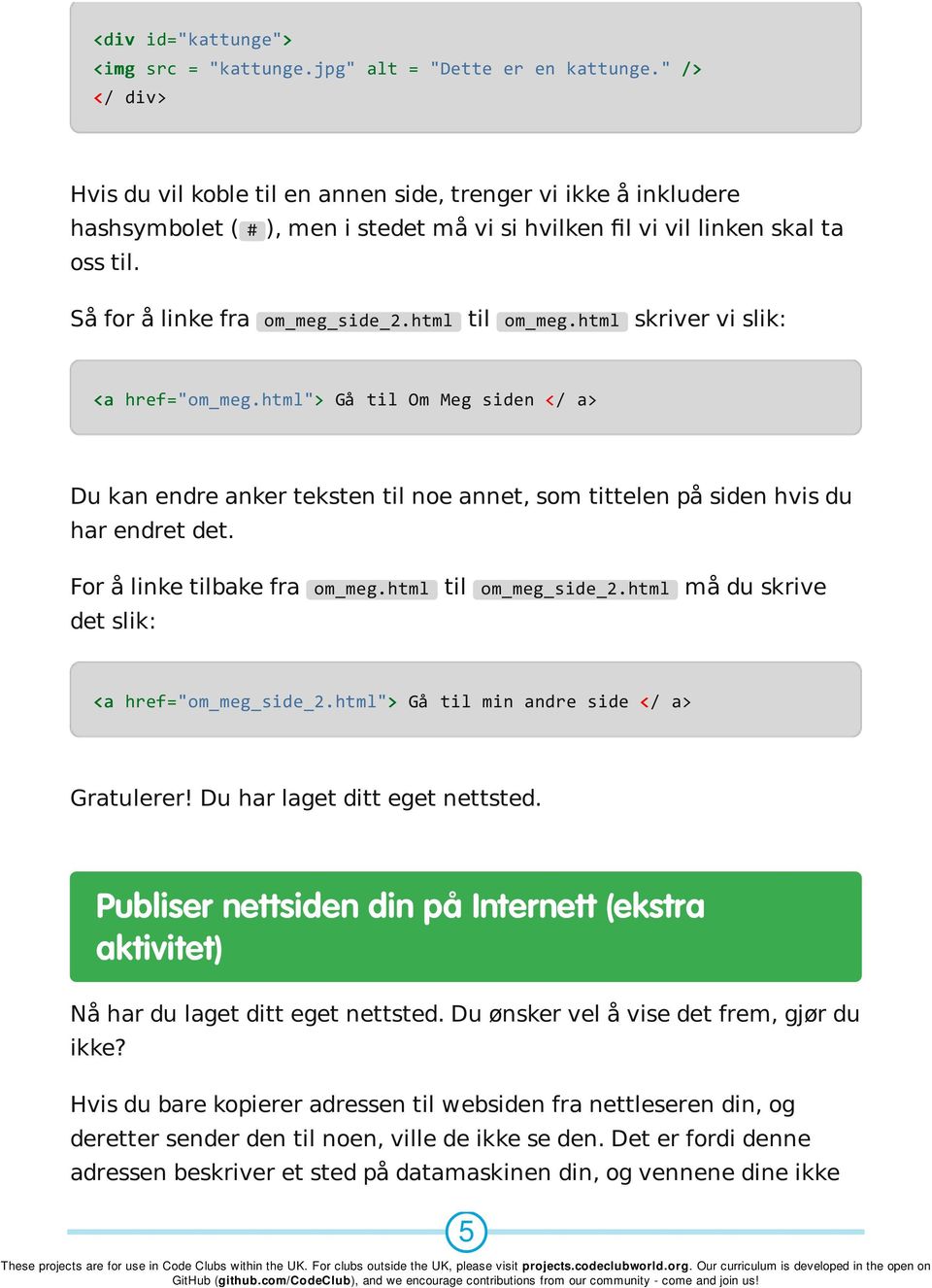 html til om_meg.html skriver vi slik: <a href="om_meg.html"> Gå til Om Meg siden </ a> Du kan endre anker teksten til noe annet, som tittelen på siden hvis du har endret det.