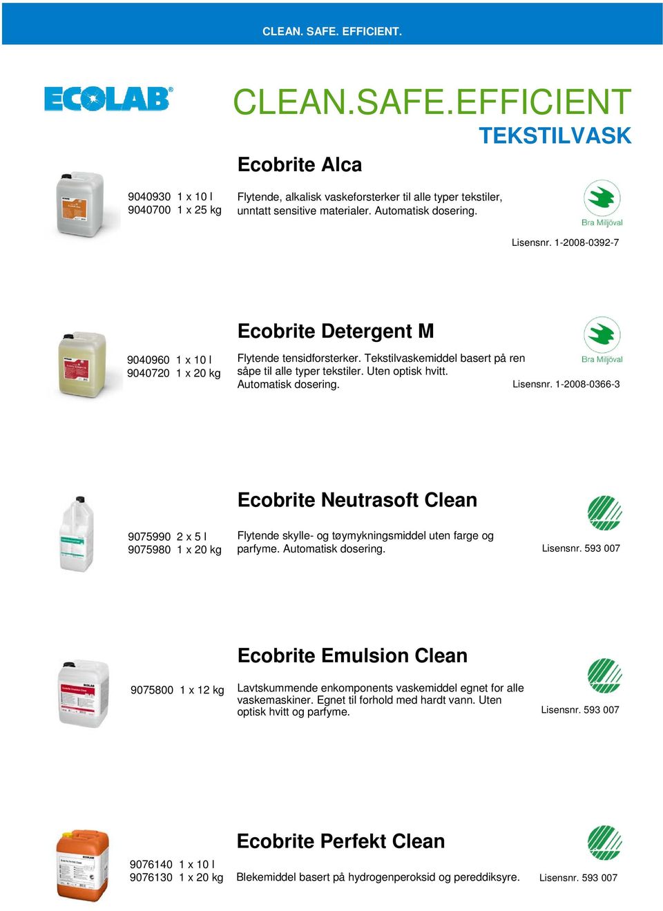 Lisensnr. 1-2008-0366-3 Ecobrite Neutrasoft Clean 9075990 2 x 5 l 9075980 1 x 20 kg Flytende skylle- og tøymykningsmiddel uten farge og parfyme. Automatisk dosering. Lisensnr.