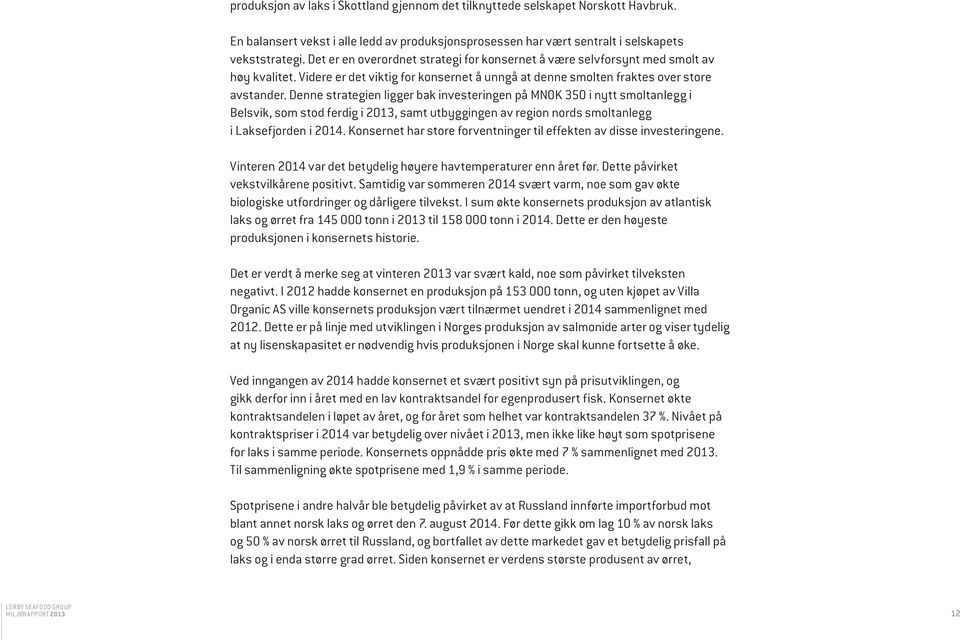 Denne strategien ligger bak investeringen på MNOK 350 i nytt smoltanlegg i Belsvik, som stod ferdig i 2013, samt utbyggingen av region nords smoltanlegg i Laksefjorden i 2014.