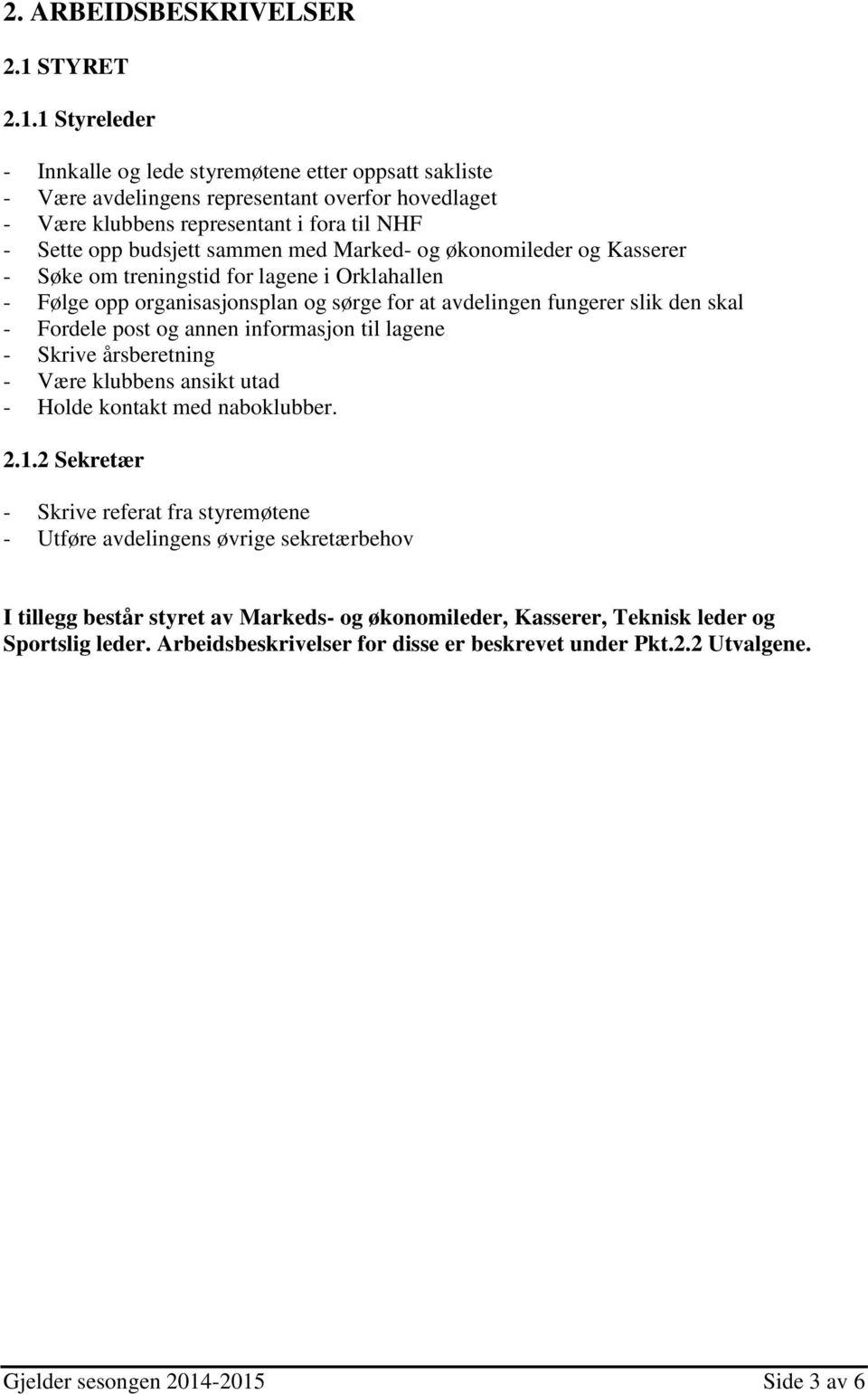 1 Styreleder - Innkalle og lede styremøtene etter oppsatt sakliste - Være avdelingens representant overfor hovedlaget - Være klubbens representant i fora til NHF - Sette opp budsjett sammen med