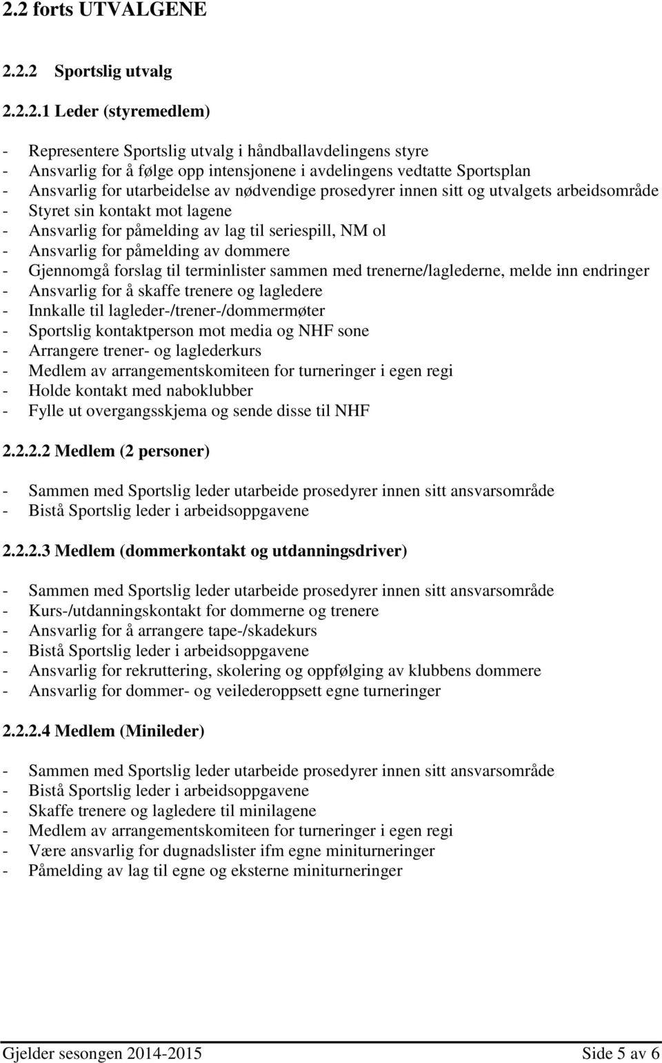 Ansvarlig for påmelding av dommere - Gjennomgå forslag til terminlister sammen med trenerne/laglederne, melde inn endringer - Ansvarlig for å skaffe trenere og lagledere - Innkalle til