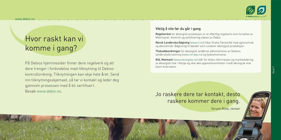 Kontroll og sertifisering utøves av Debio. Norsk Landbruksrådgiving (www.lr.no) tilbyr Gratis Førsteråd med agronomisk og økonomisk rådgivning til bønder som vurderer økologisk produksjon.