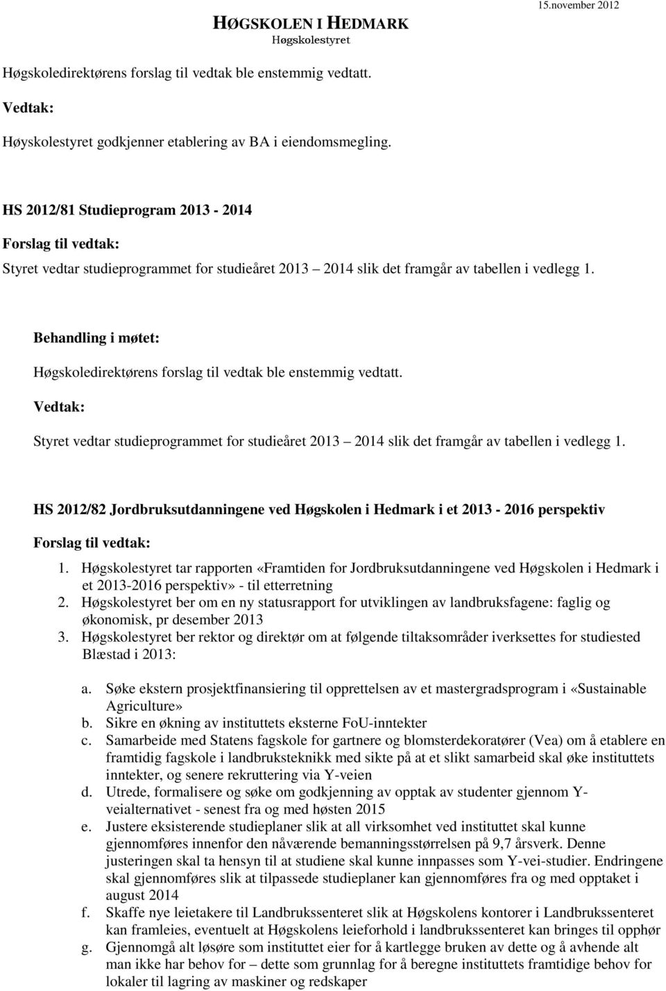 Styret vedtar studieprogrammet for studieåret 2013 2014 slik det framgår av tabellen i vedlegg 1. HS 2012/82 Jordbruksutdanningene ved Høgskolen i Hedmark i et 2013-2016 perspektiv 1.