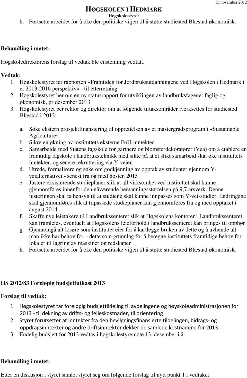 ber om en ny statusrapport for utviklingen av landbruksfagene: faglig og økonomisk, pr desember 2013 3.