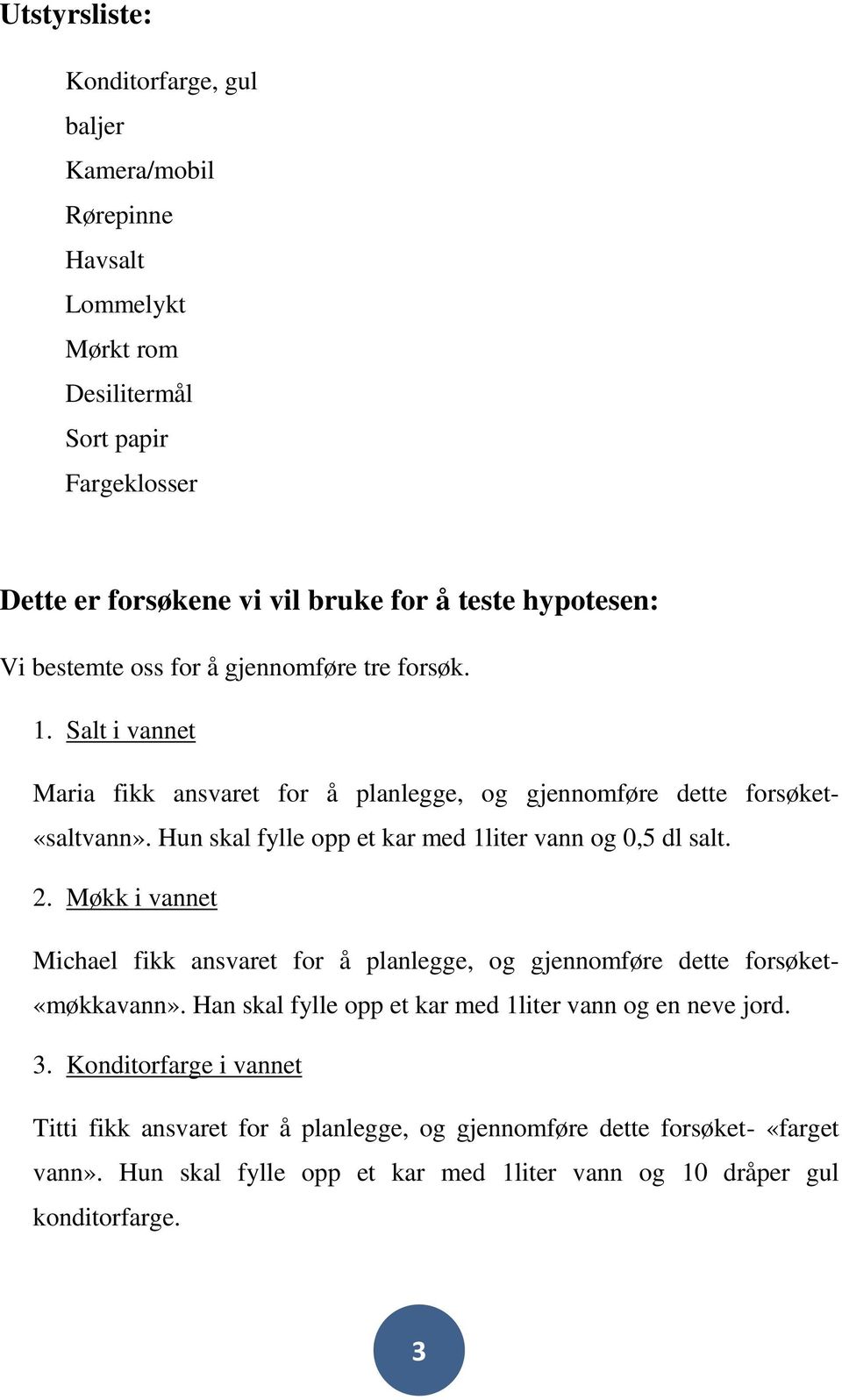 Hun skal fylle opp et kar med 1liter vann og 0,5 dl salt. 2. Møkk i vannet Michael fikk ansvaret for å planlegge, og gjennomføre dette forsøket- «møkkavann».