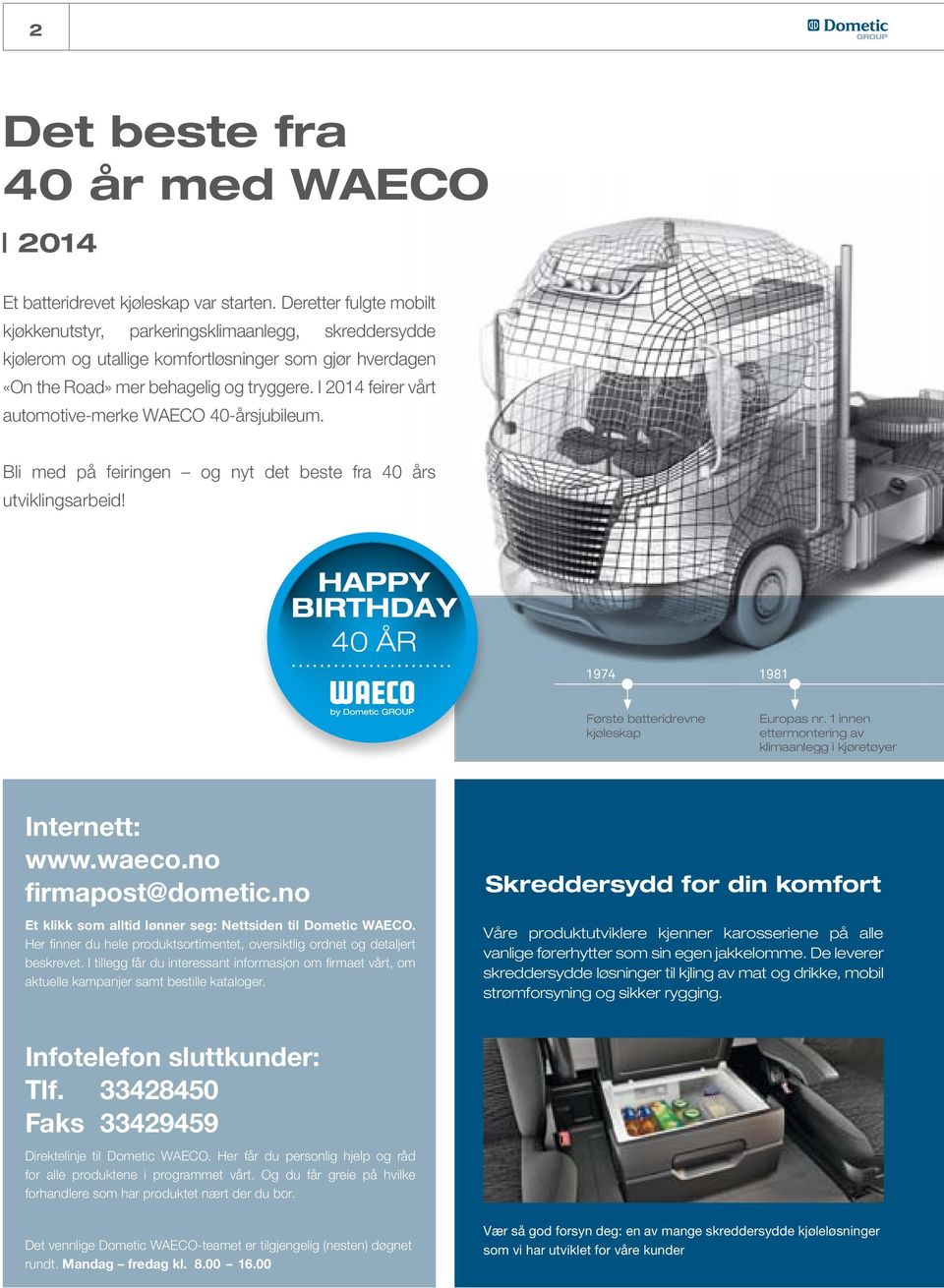 I 2014 feirer vårt automotive-merke WAECO 40-årsjubileum. Bli med på feiringen og nyt det beste fra 40 års utviklingsarbeid! HAPPY BIRTHDAY 40 ÅR 1974 1981 Første batteridrevne kjøleskap Europas nr.