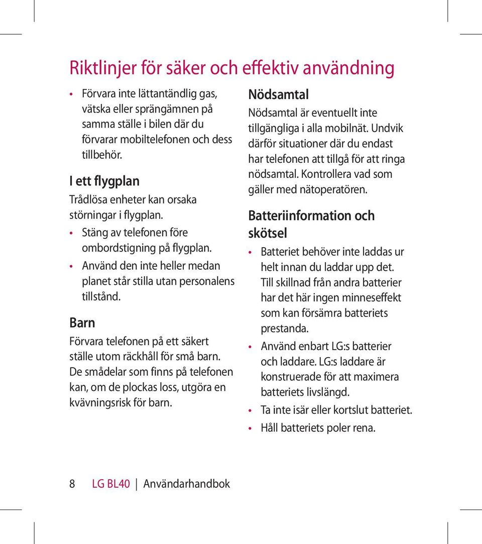 Barn Förvara telefonen på ett säkert ställe utom räckhåll för små barn. De smådelar som finns på telefonen kan, om de plockas loss, utgöra en kvävningsrisk för barn.