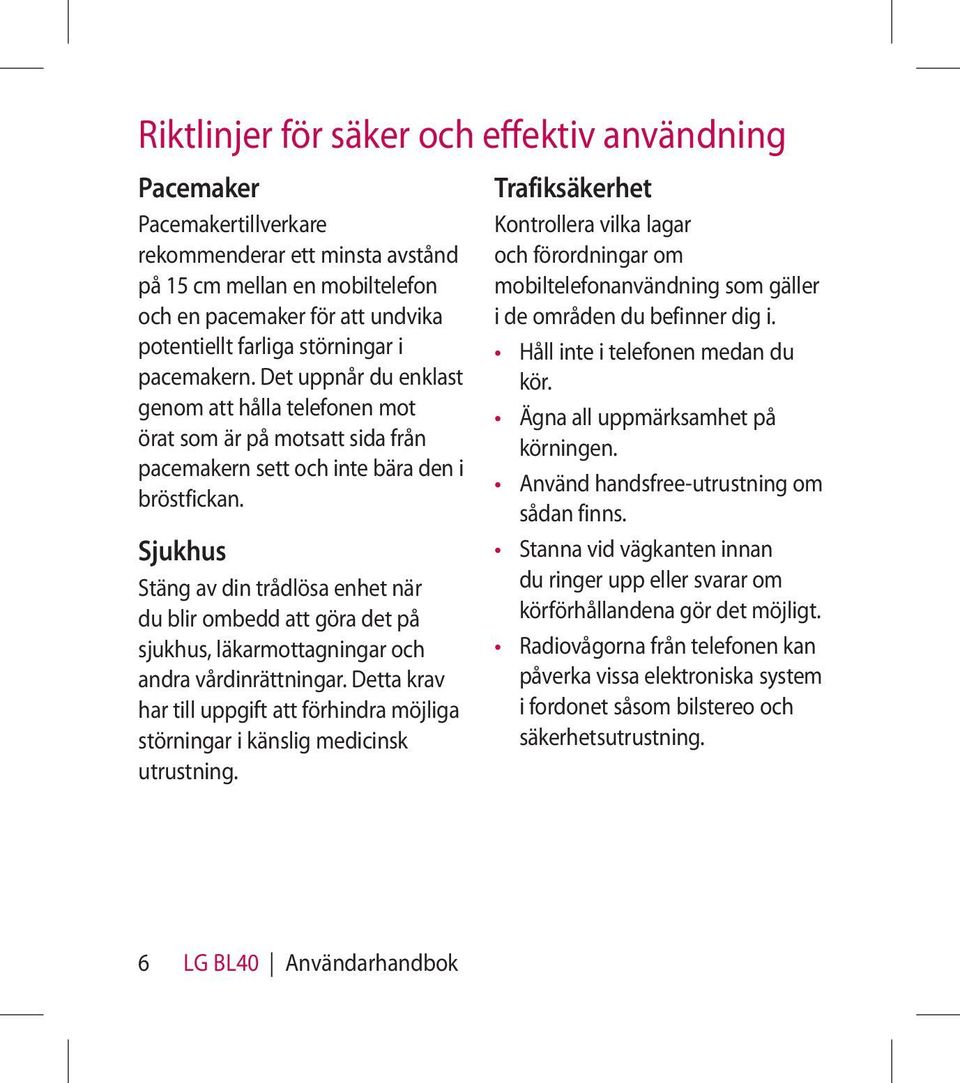 Sjukhus Stäng av din trådlösa enhet när du blir ombedd att göra det på sjukhus, läkarmottagningar och andra vårdinrättningar.