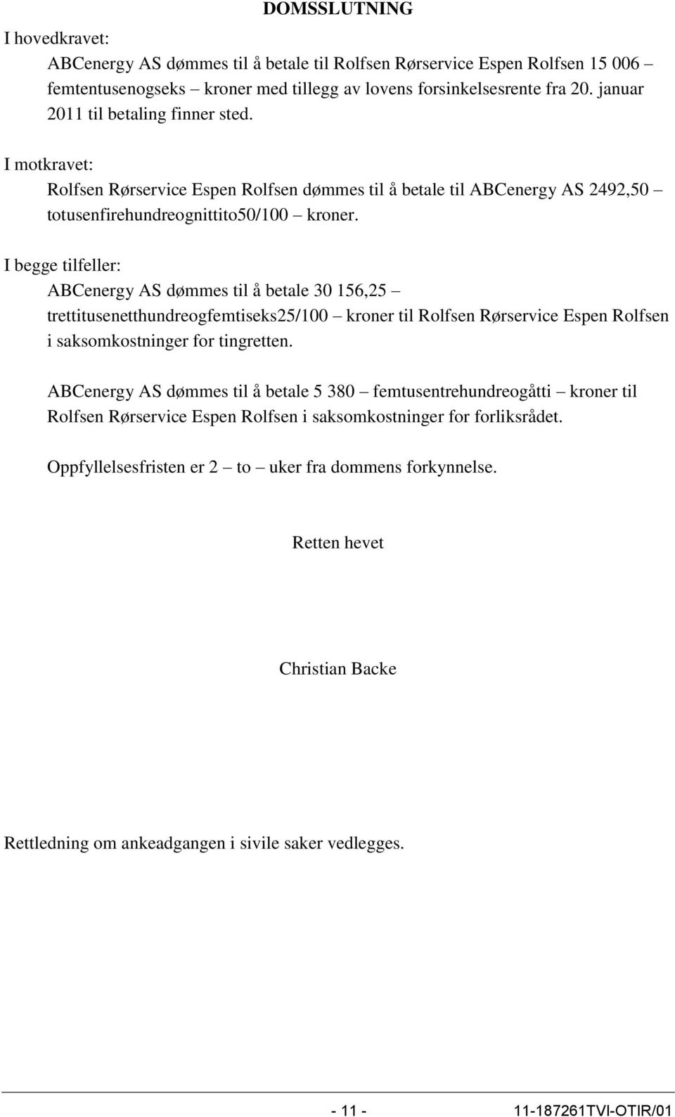 I begge tilfeller: ABCenergy AS dømmes til å betale 30 156,25 trettitusenetthundreogfemtiseks25/100 kroner til Rolfsen Rørservice Espen Rolfsen i saksomkostninger for tingretten.