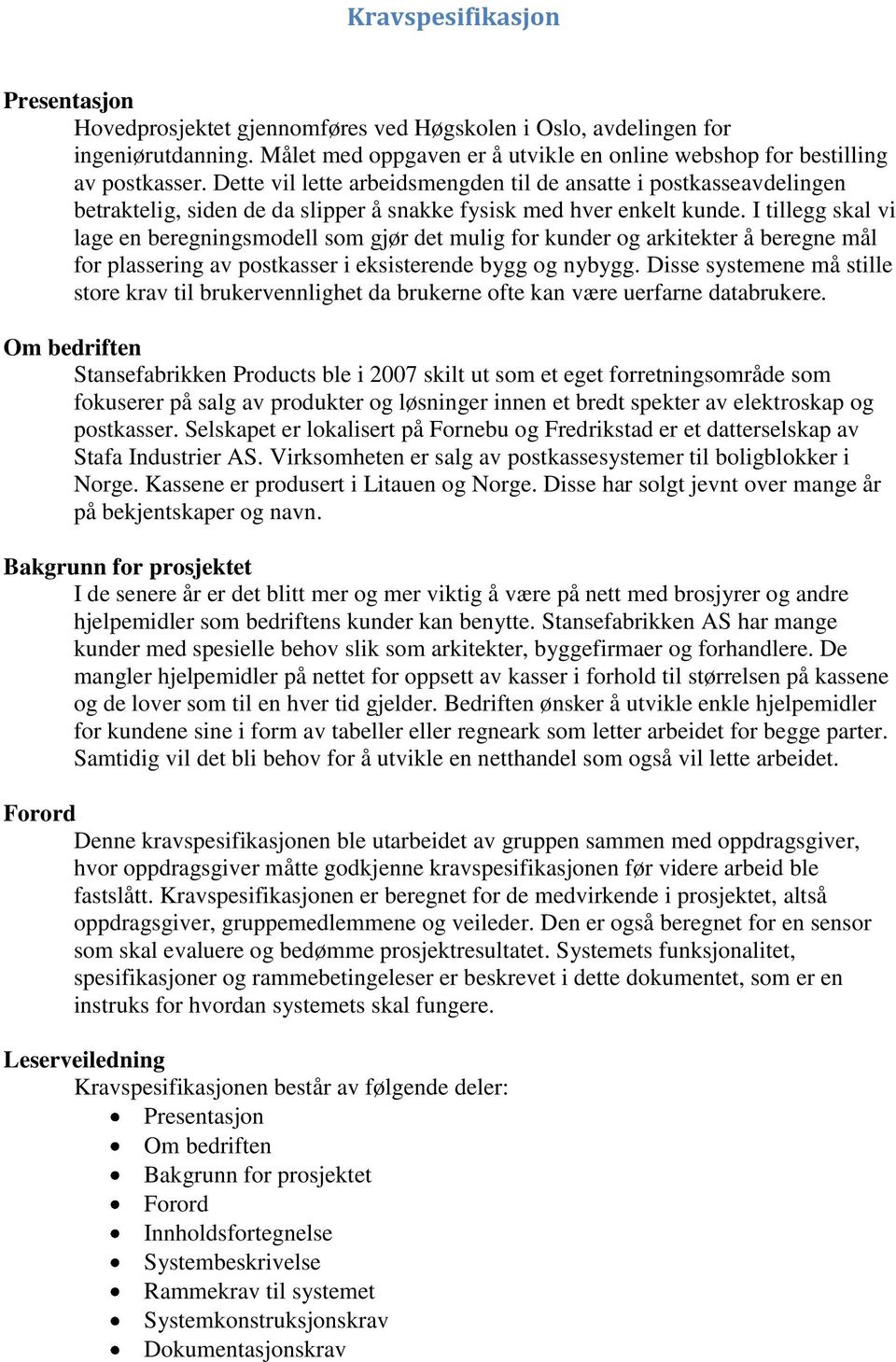 I tillegg skal vi lage en beregningsmodell som gjør det mulig for kunder og arkitekter å beregne mål for plassering av postkasser i eksisterende bygg og nybygg.