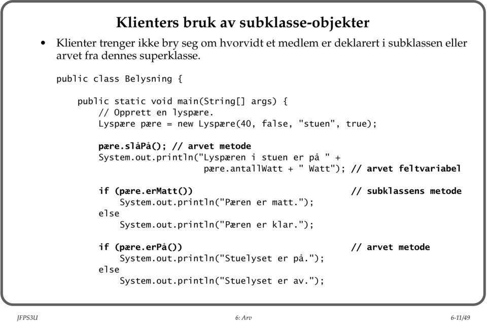 slåpå(); // arvet metode System.out.println("Lyspæren i stuen er på " + pære.antallwatt + " Watt"); // arvet feltvariabel if (pære.ermatt()) // subklassens metode System.