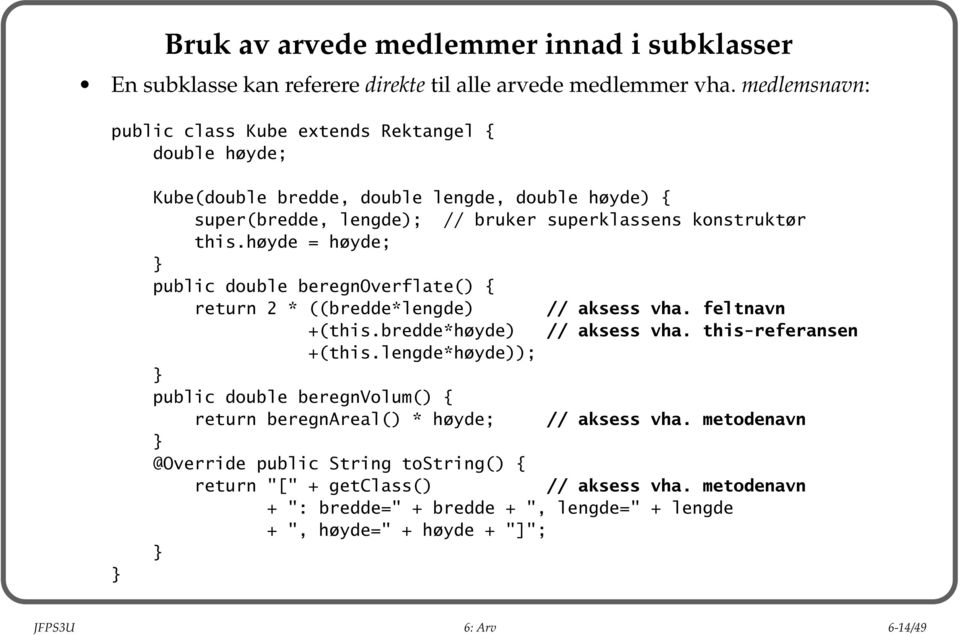 høyde = høyde; public double beregnoverflate() { return 2 * ((bredde*lengde) // aksess vha. feltnavn +(this.bredde*høyde) // aksess vha. this-referansen +(this.