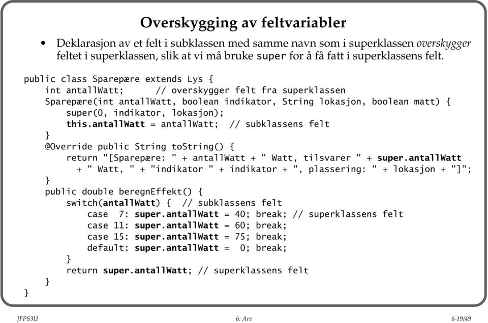 this.antallwatt = antallwatt; // subklassens felt @Override public String tostring() { return "[Sparepære: " + antallwatt + " Watt, tilsvarer " + super.