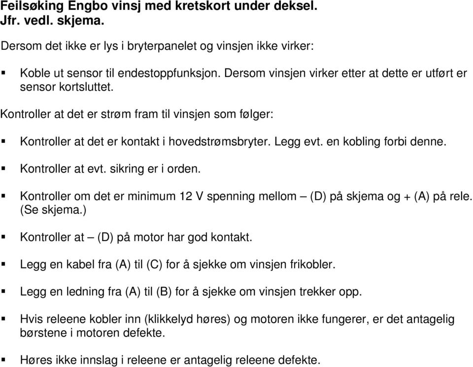 en kobling forbi denne. Kontroller at evt. sikring er i orden. Kontroller om det er minimum 12 V spenning mellom (D) på skjema og + (A) på rele. (Se skjema.