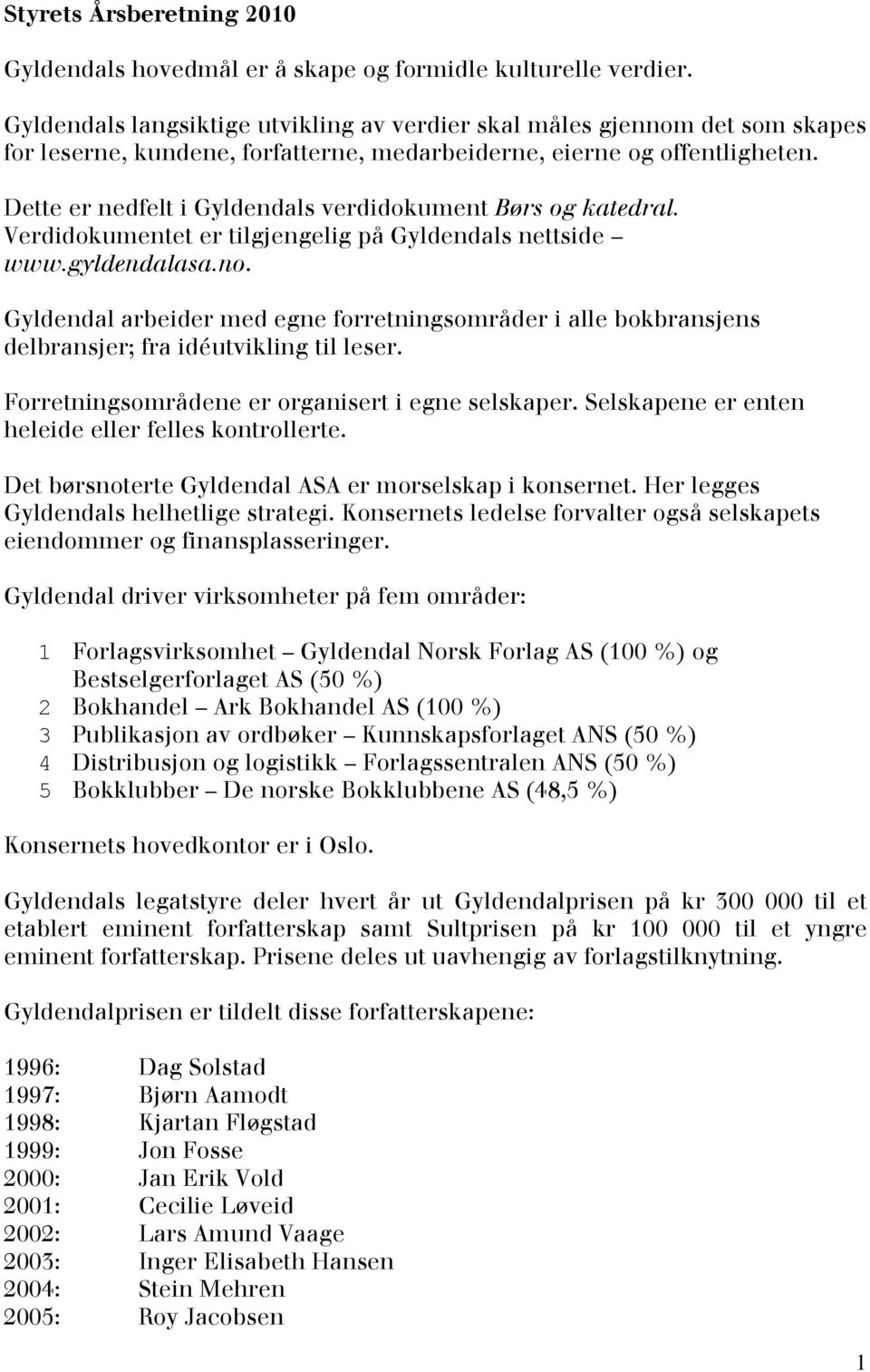 Dette er nedfelt i Gyldendals verdidokument Børs og katedral. Verdidokumentet er tilgjengelig på Gyldendals nettside www.gyldendalasa.no.
