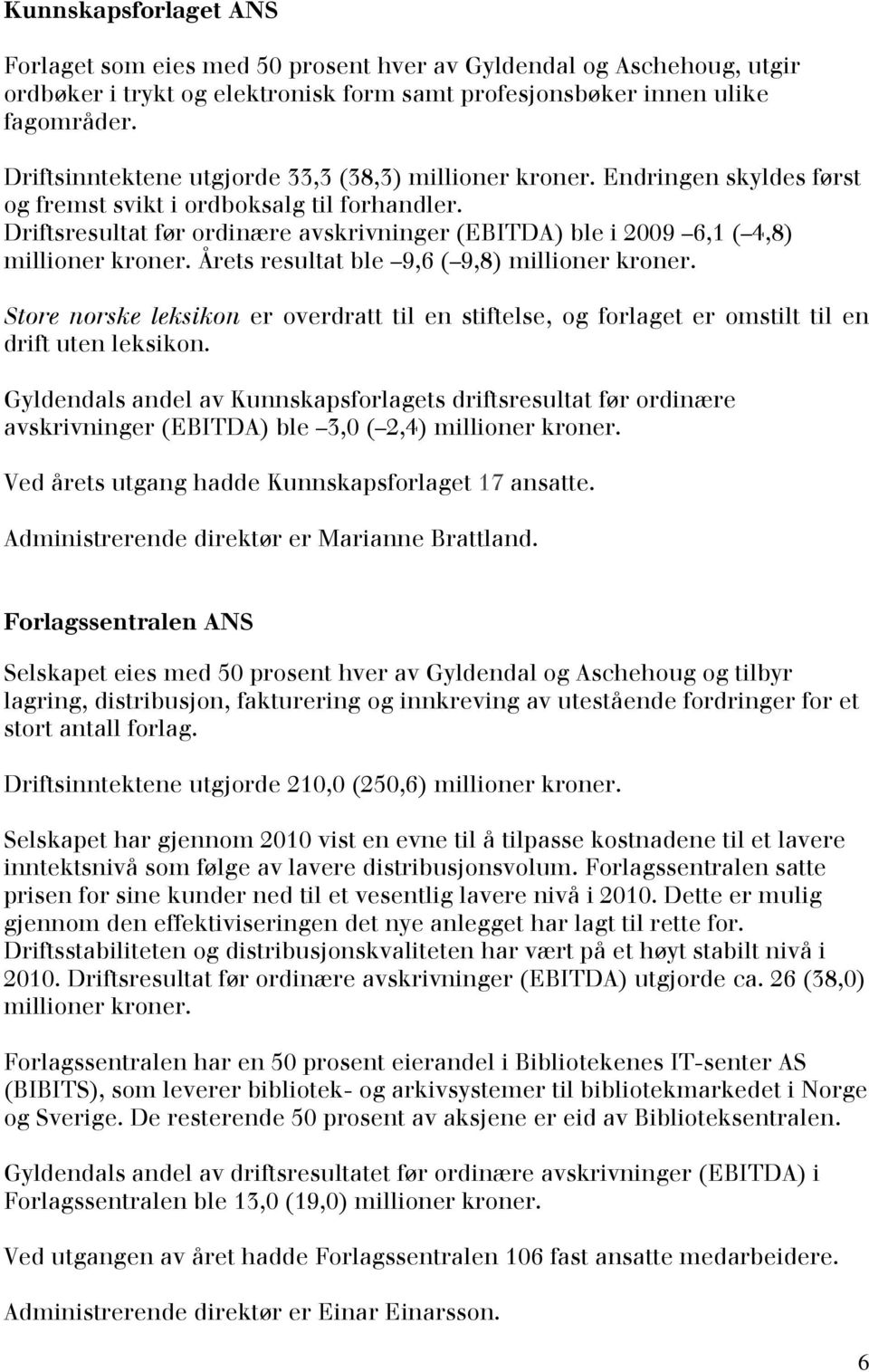 Driftsresultat før ordinære avskrivninger (EBITDA) ble i 2009 6,1 ( 4,8) millioner kroner. Årets resultat ble 9,6 ( 9,8) millioner kroner.