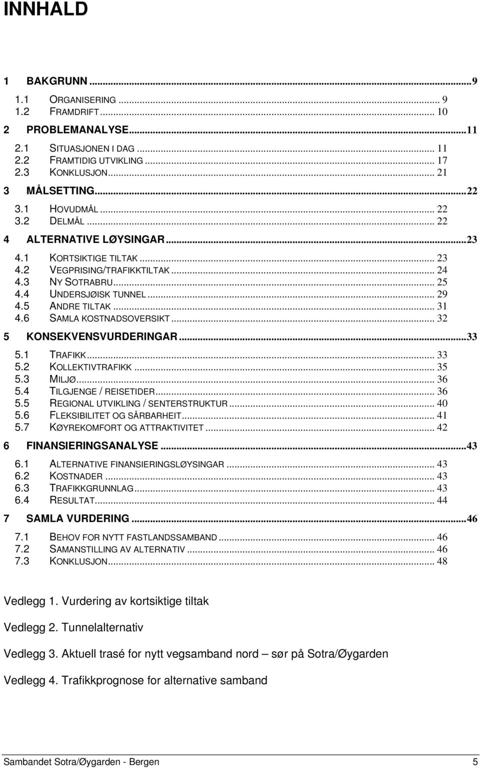 6 SAMLA KOSTNADSOVERSIKT... 32 5 KONSEKVENSVURDERINGAR...33 5.1 TRAFIKK... 33 5.2 KOLLEKTIVTRAFIKK... 35 5.3 MILJØ... 36 5.4 TILGJENGE / REISETIDER... 36 5.5 REGIONAL UTVIKLING / SENTERSTRUKTUR... 40 5.