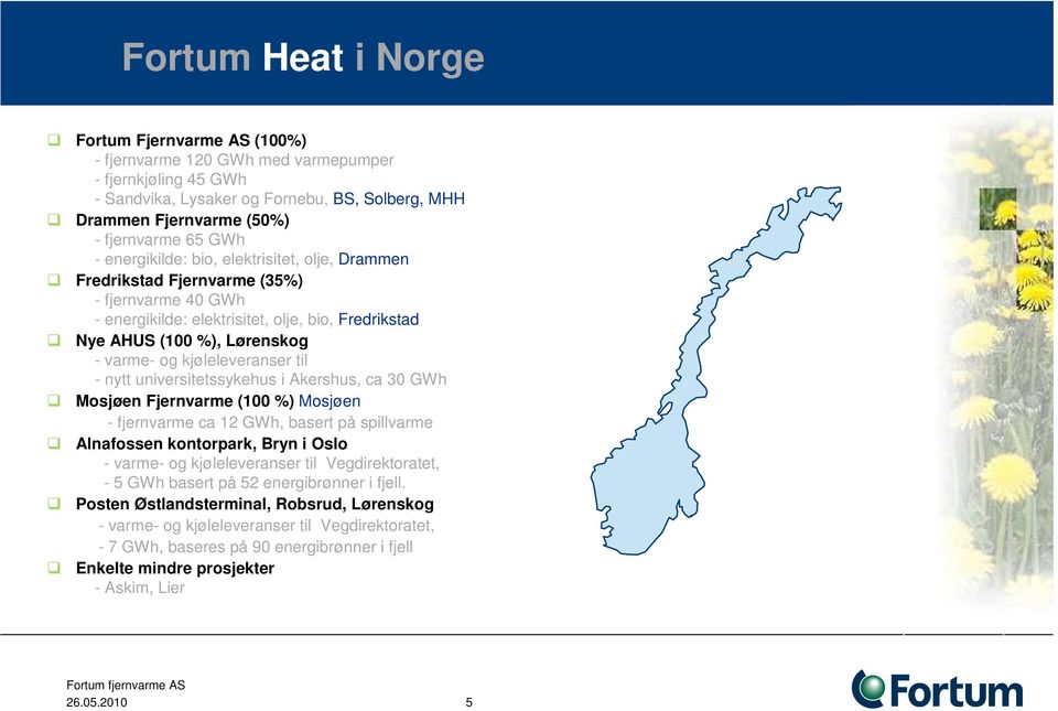 kjøleleveranser til - nytt universitetssykehus i Akershus, ca 30 GWh Mosjøen Fjernvarme (100 %) Mosjøen - fjernvarme ca 12 GWh, basert på spillvarme Alnafossen kontorpark, Bryn i Oslo - varme- og
