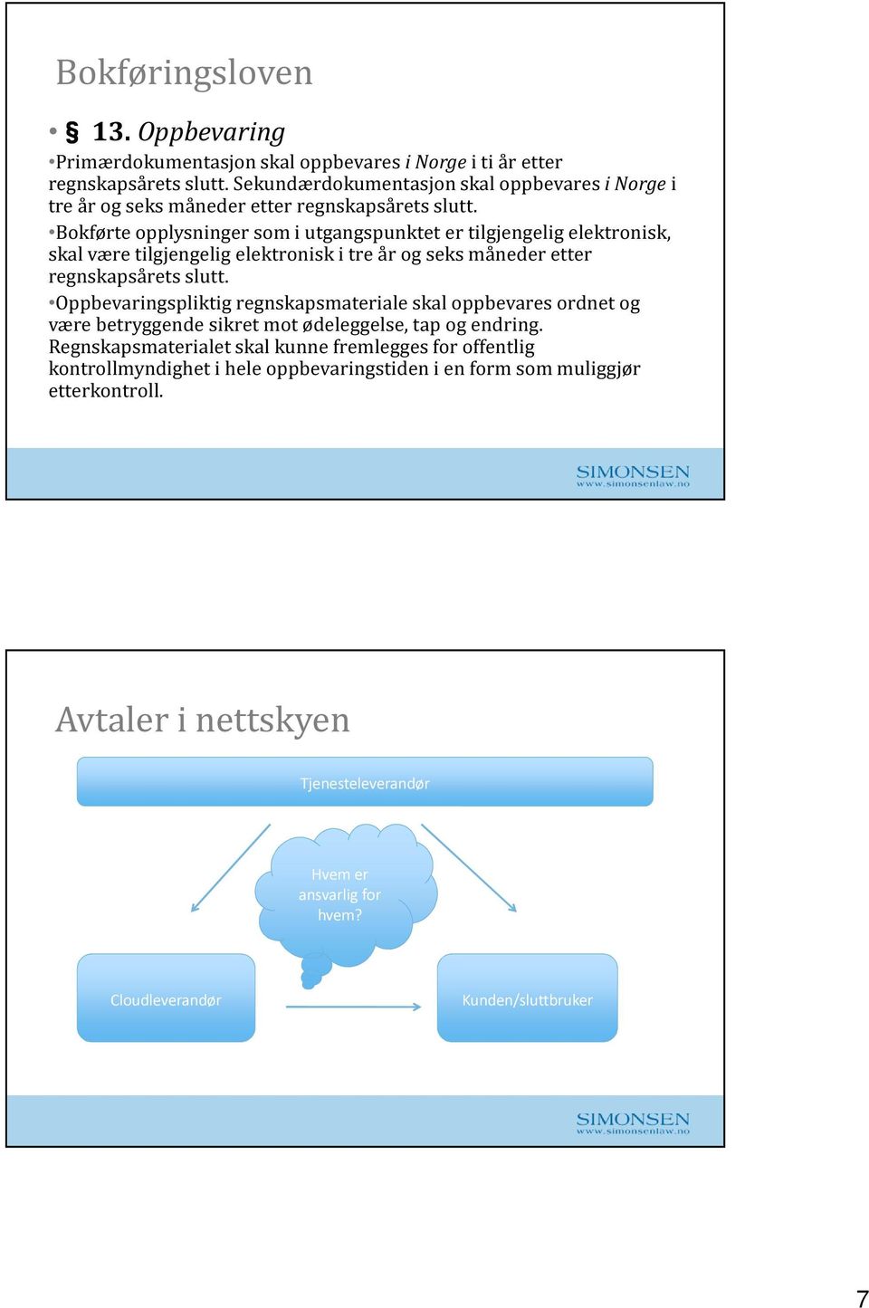 Bokførte opplysninger som i utgangspunktet er tilgjengelig elektronisk, skal være tilgjengelig elektronisk i tre år og seks måneder etter regnskapsårets slutt.