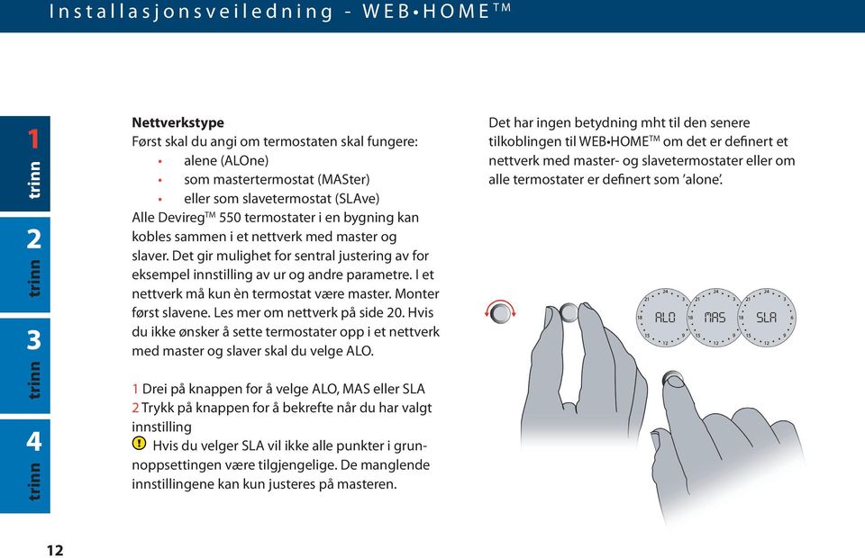 I et nettverk må kun èn termostat være master. Monter først slavene. Les mer om nettverk på side 20. Hvis du ikke ønsker å sette termostater opp i et nettverk med master og slaver skal du velge ALO.