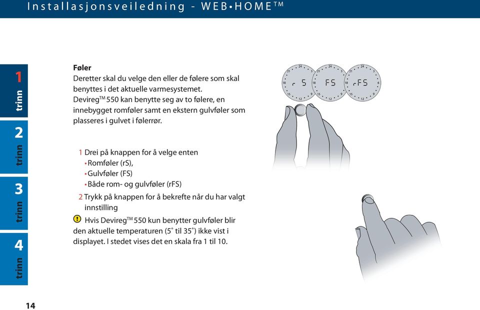 1 Drei på knappen for å velge enten Romføler (rs), Gulvføler (FS) Både rom- og gulvføler (rfs) 2 Trykk på knappen for å bekrefte når du har valgt