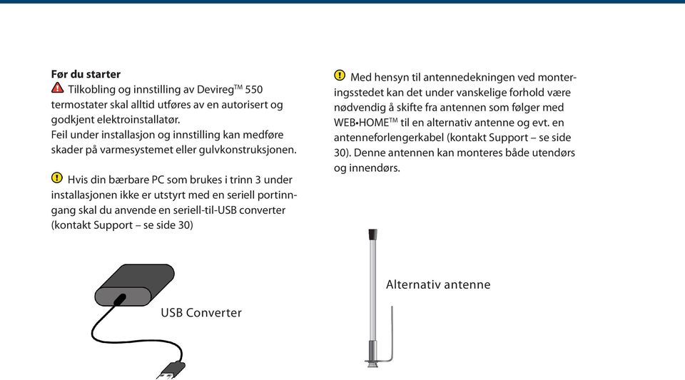 Hvis din bærbare PC som brukes i trinn 3 under installasjonen ikke er utstyrt med en seriell portinngang skal du anvende en seriell-til-usb converter (kontakt Support se side 30) Med