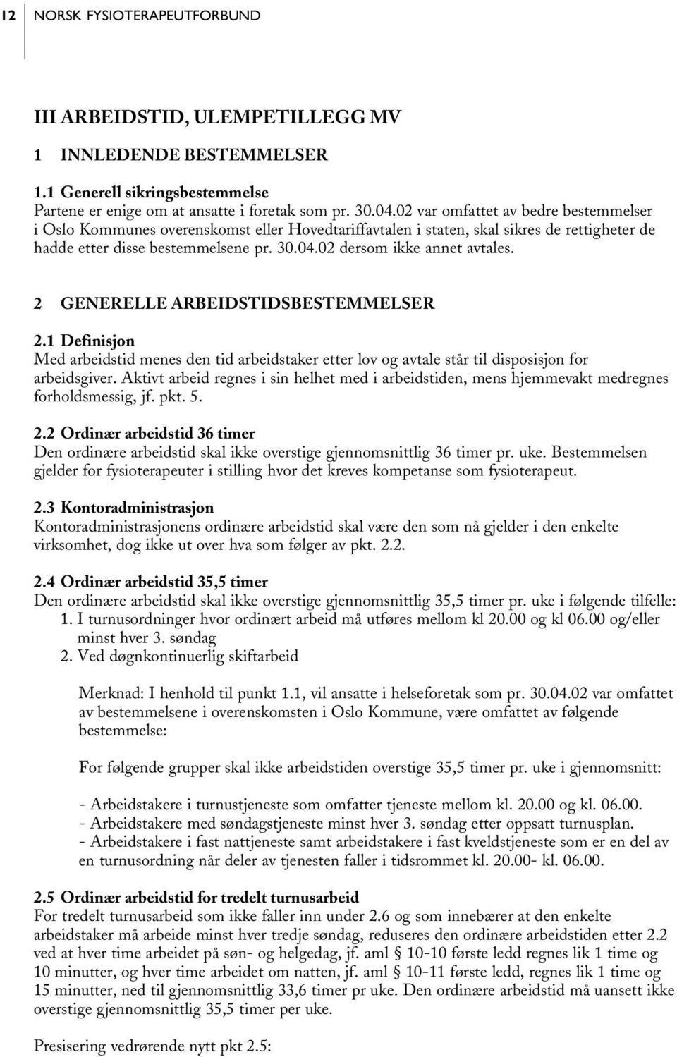 02 dersom ikke annet avtales. 2 GENERELLE ARBEIDSTIDSBESTEMMELSER 2.1 Definisjon Med arbeidstid menes den tid arbeidstaker etter lov og avtale står til dispo sisjon for arbeidsgiver.