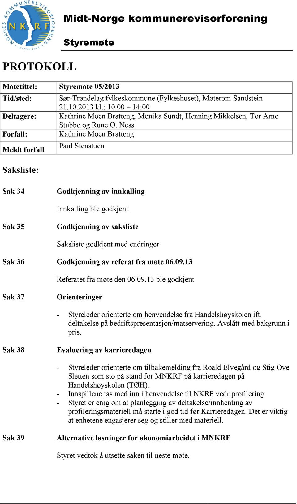 Ness Forfall: Kathrine Moen Bratteng Meldt forfall Paul Stenstuen Saksliste: Sak 34 Godkjenning av innkalling Innkalling ble godkjent.