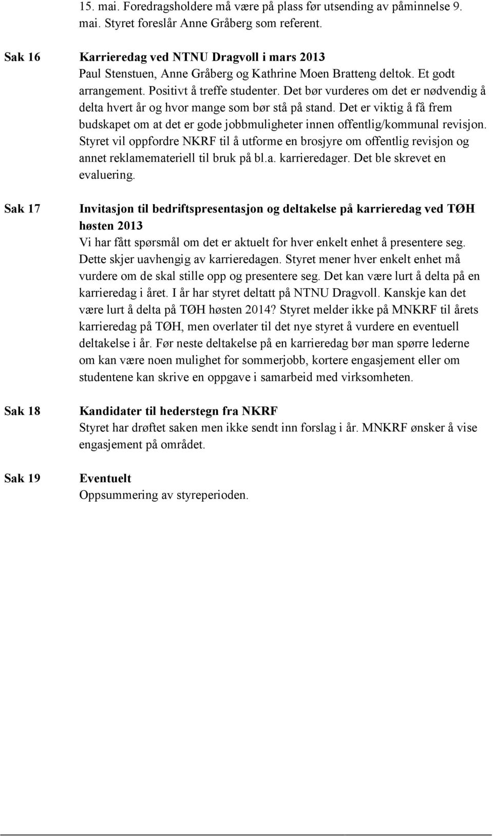 Det bør vurderes om det er nødvendig å delta hvert år og hvor mange som bør stå på stand. Det er viktig å få frem budskapet om at det er gode jobbmuligheter innen offentlig/kommunal revisjon.