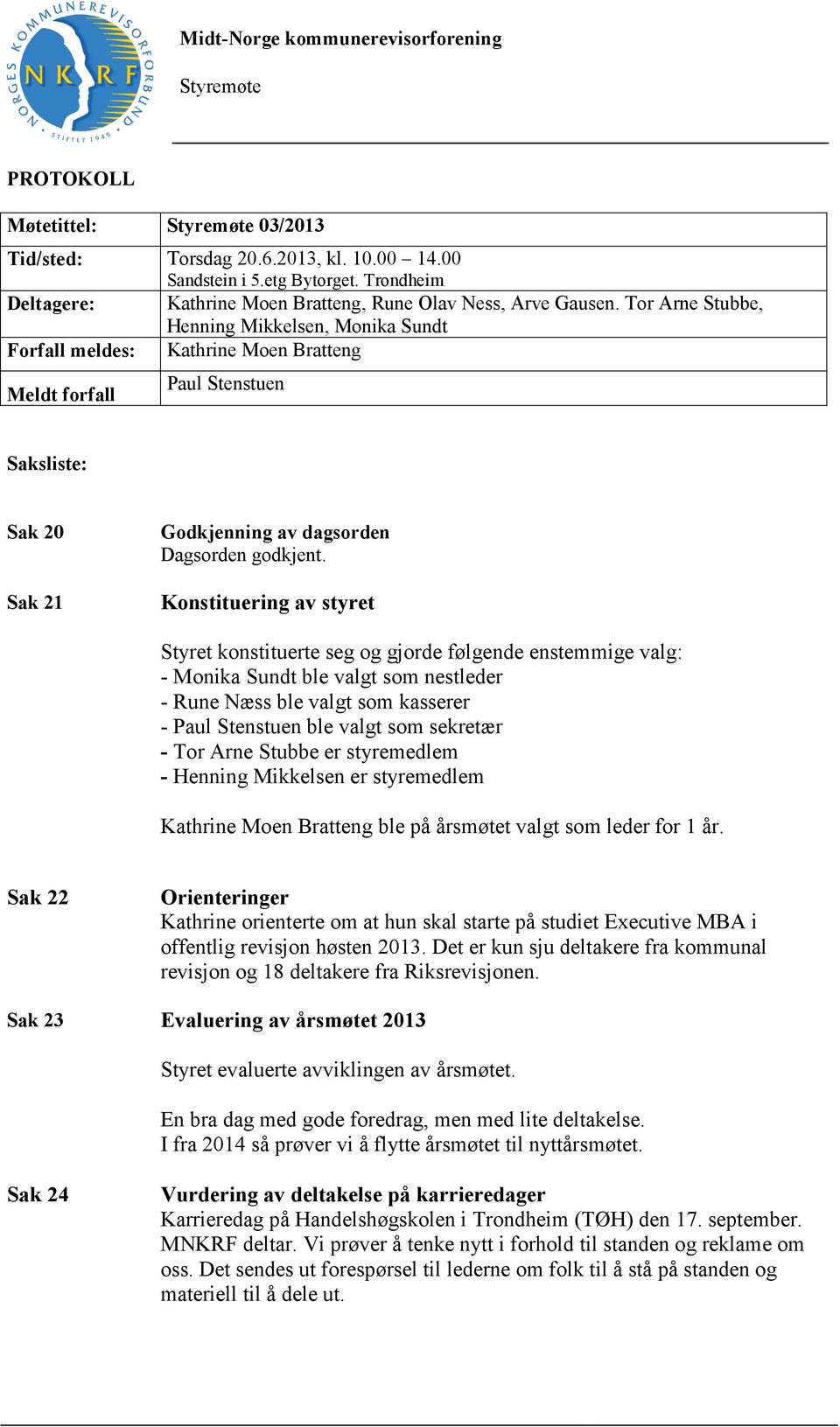 Tor Arne Stubbe, Henning Mikkelsen, Monika Sundt Forfall meldes: Kathrine Moen Bratteng Meldt forfall Paul Stenstuen Saksliste: Sak 20 Sak 21 Godkjenning av dagsorden Dagsorden godkjent.