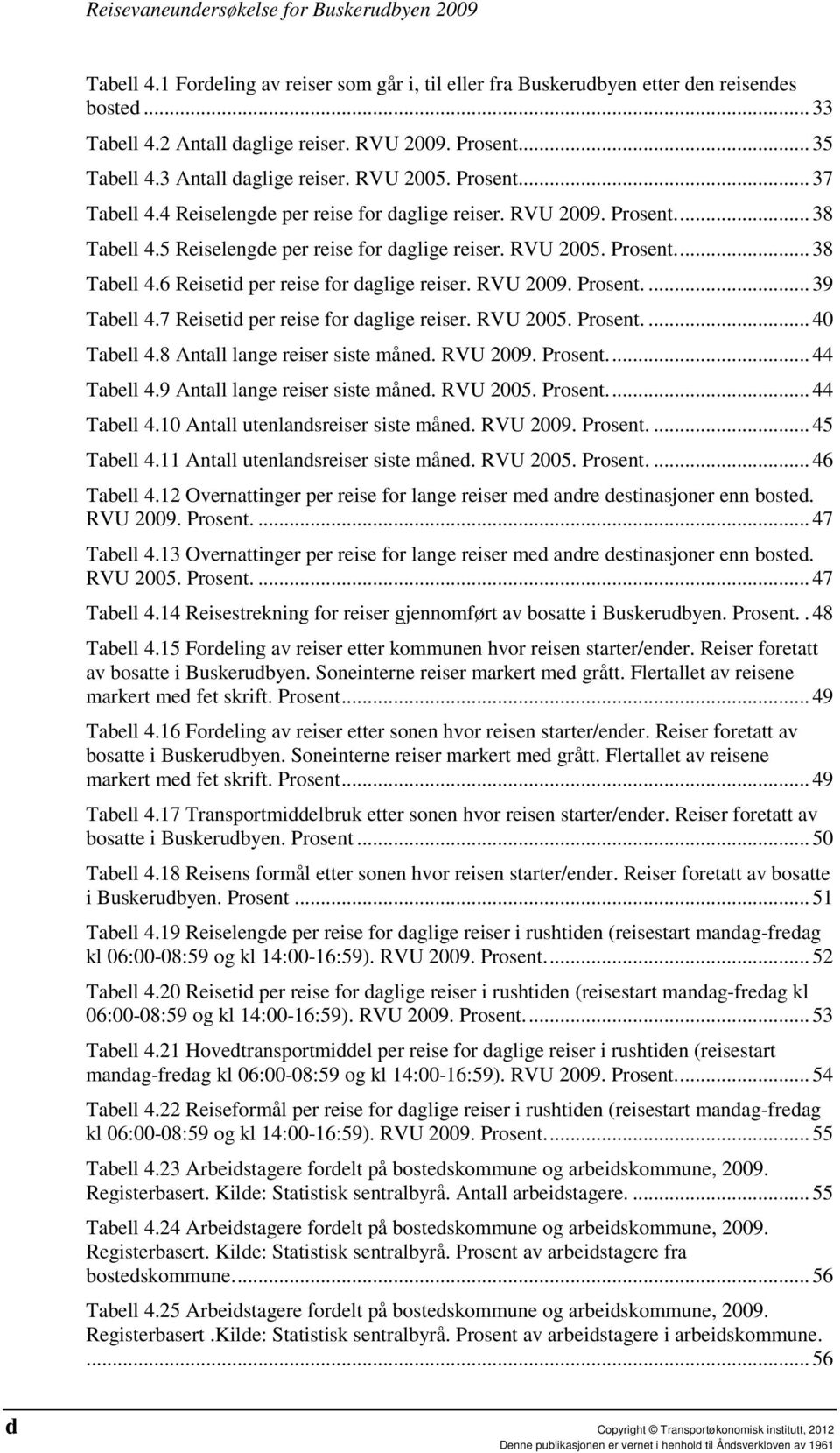 RVU 2009. Prosent.... 39 Tabell 4.7 Reisetid per reise for daglige reiser. RVU 2005. Prosent.... 40 Tabell 4.8 Antall lange reiser siste måned. RVU 2009. Prosent.... 44 Tabell 4.