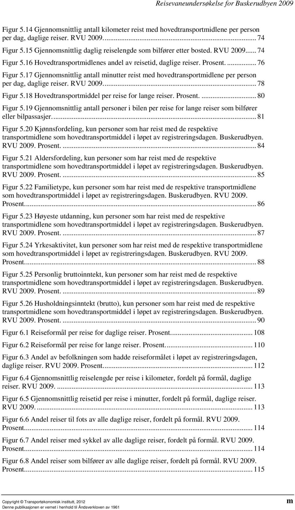 17 Gjennomsnittlig antall minutter reist med hovedtransportmidlene per person per dag, daglige reiser. RVU 2009.... 78 Figur 5.18 Hovedtransportmiddel per reise for lange reiser. Prosent.... 80 Figur 5.