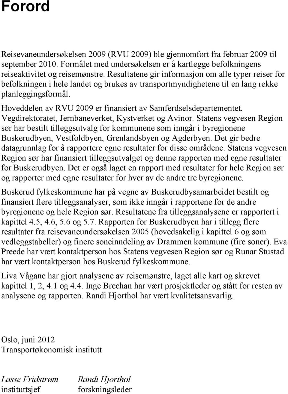 Hoveddelen av RVU 2009 er finansiert av Samferdselsdepartementet, Vegdirektoratet, Jernbaneverket, Kystverket og Avinor.