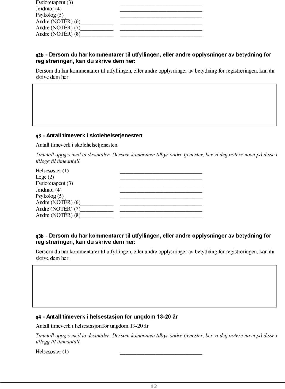 skolehelsetjenesten Antall timeverk i skolehelsetjenesten Timetall oppgis med to desimaler. Dersom kommunen tilbyr andre tjenester, ber vi deg notere navn på disse i tillegg til timeantall.