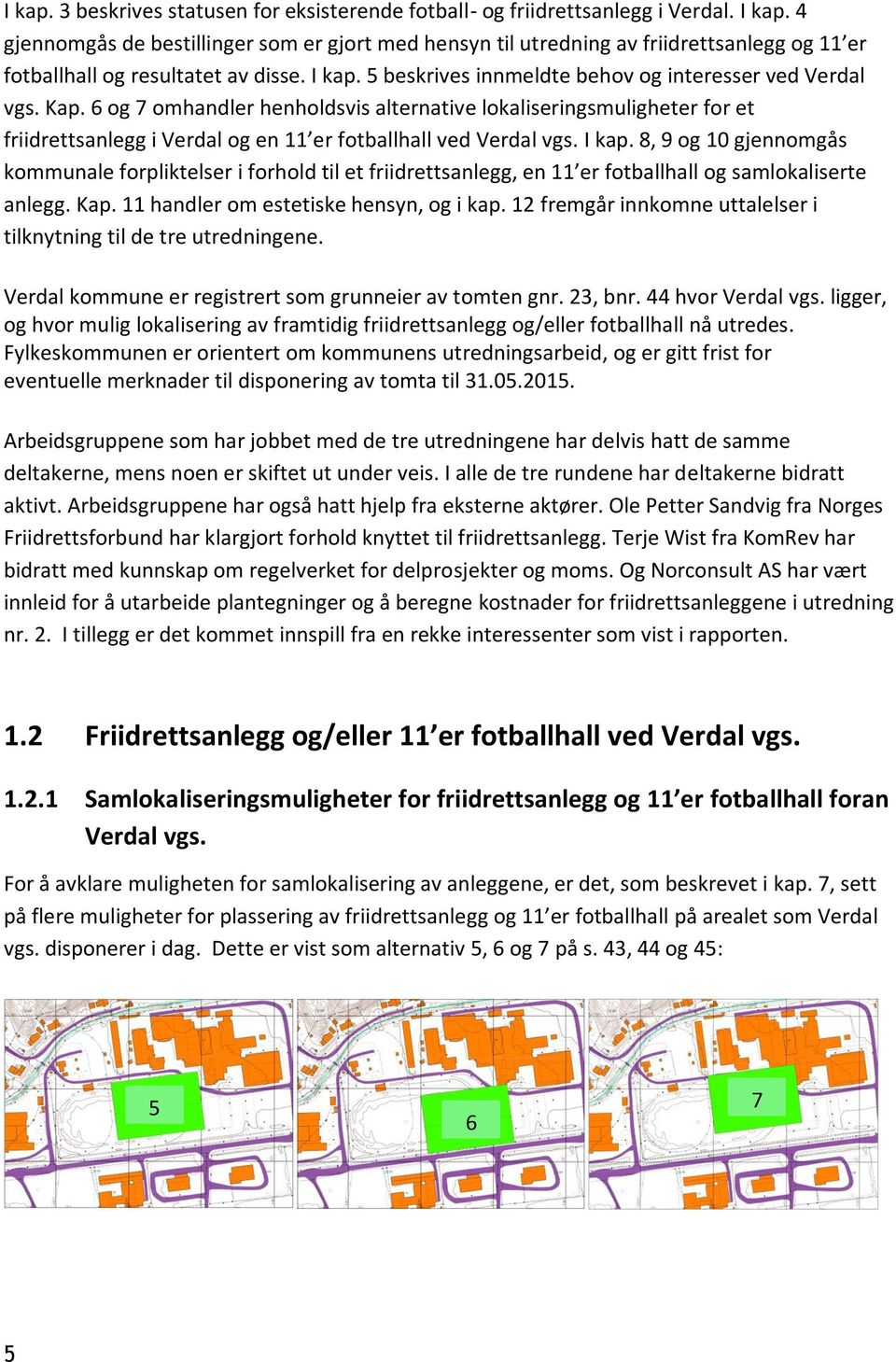 Kap. 6 og 7 omhandler henholdsvis alternative lokaliseringsmuligheter for et friidrettsanlegg i Verdal og en 11 er fotballhall ved Verdal vgs. I kap.