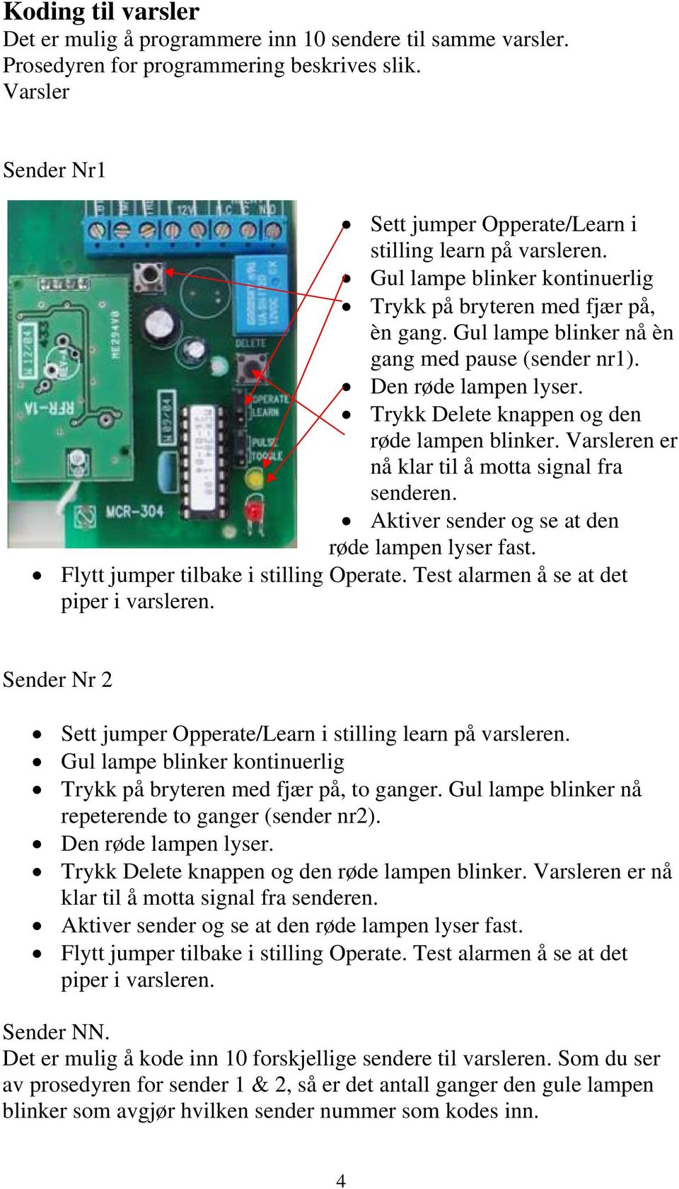 Den røde lampen lyser. Trykk Delete knappen og den røde lampen blinker. Varsleren er nå klar til å motta signal fra senderen. Aktiver sender og se at den røde lampen lyser fast.