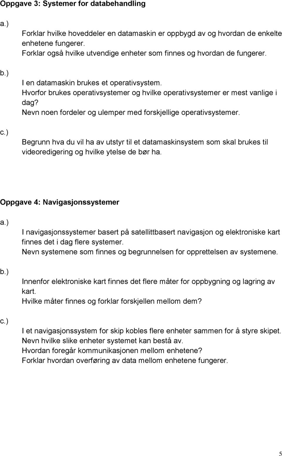 Nevn noen fordeler og ulemper med forskjellige operativsystemer. Begrunn hva du vil ha av utstyr til et datamaskinsystem som skal brukes til videoredigering og hvilke ytelse de bør ha.