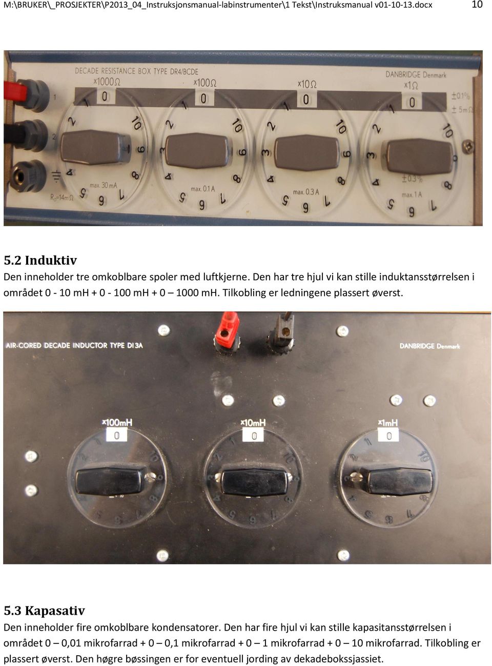 Den har tre hjul vi kan stille induktansstørrelsen i området 0-10 mh + 0-100 mh + 0 1000 mh. Tilkobling er ledningene plassert øverst. 5.