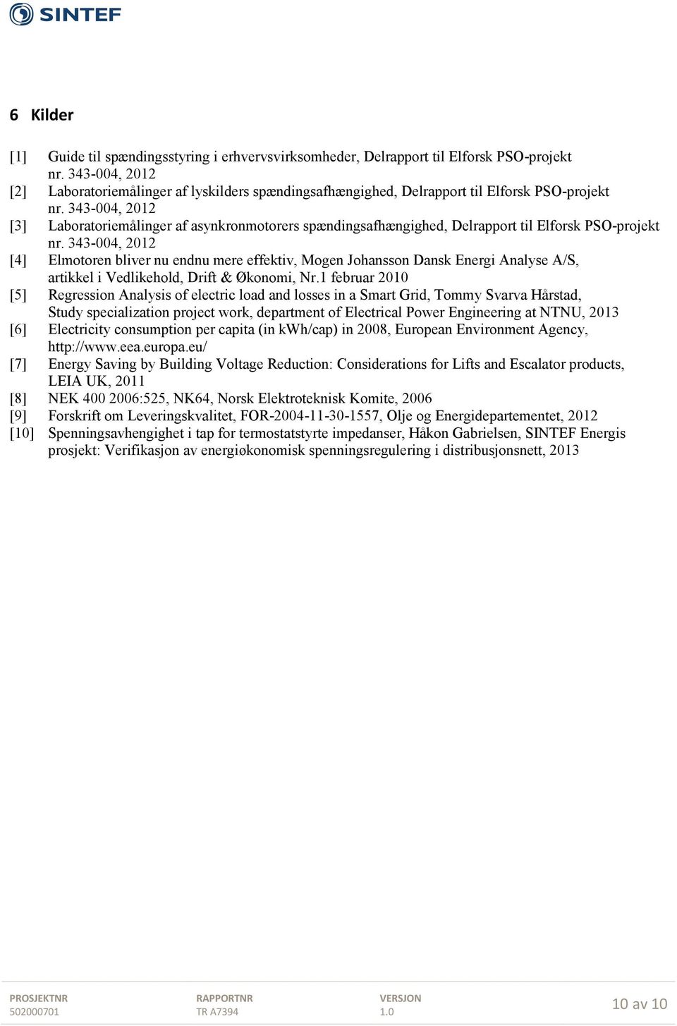 343-004, 2012 [3] Laboratoriemålinger af asynkronmotorers spændingsafhængighed, Delrapport til Elforsk PSO-projekt nr.