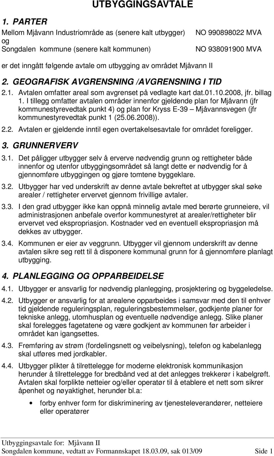 Mjåvann II 2. GEOGRAFISK AVGRENSNING /AVGRENSNING I TID 2.1. Avtalen omfatter areal som avgrenset på vedlagte kart dat.01.10.2008, jfr. billag 1.