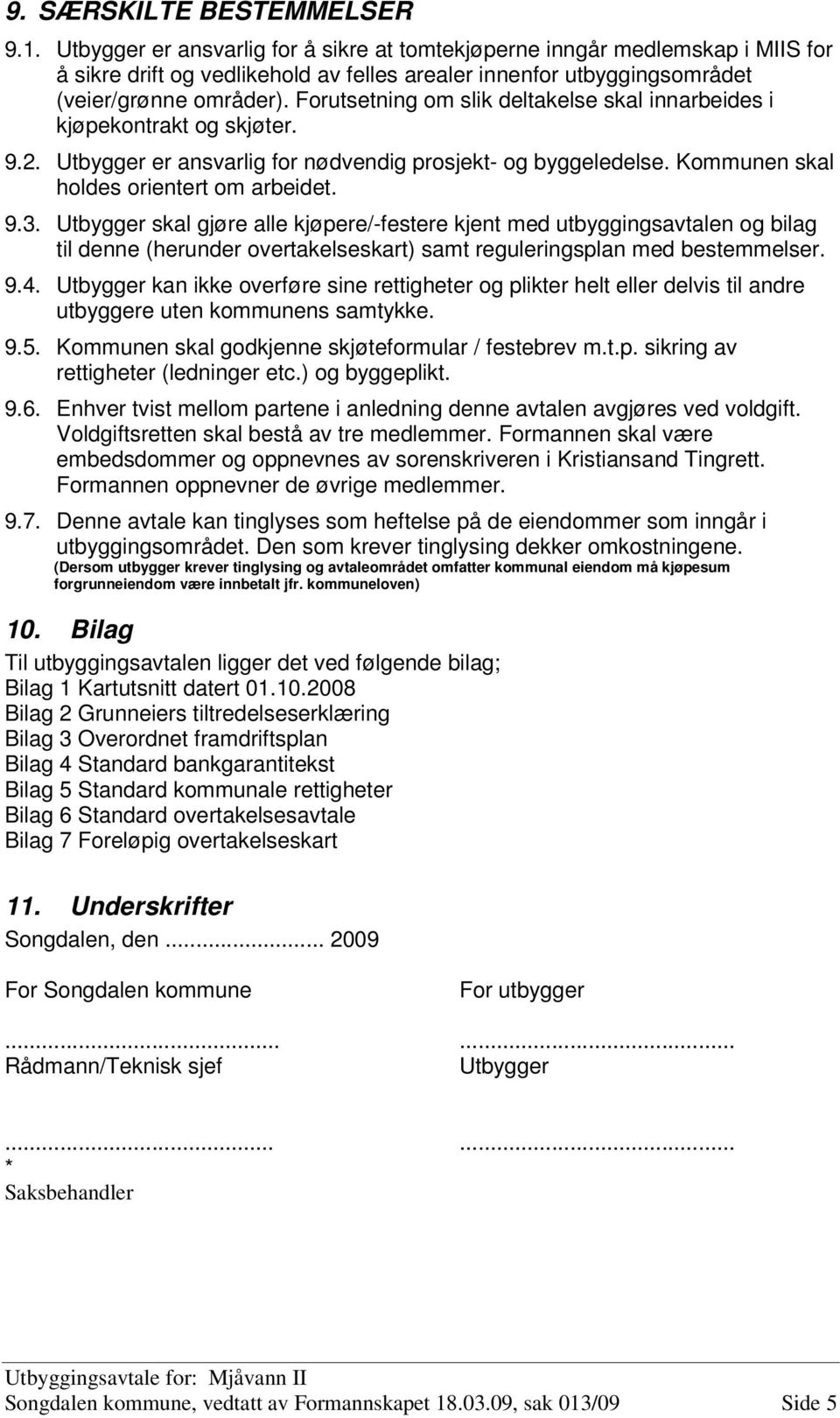 Forutsetning om slik deltakelse skal innarbeides i kjøpekontrakt og skjøter. 9.2. Utbygger er ansvarlig for nødvendig prosjekt- og byggeledelse. Kommunen skal holdes orientert om arbeidet. 9.3.