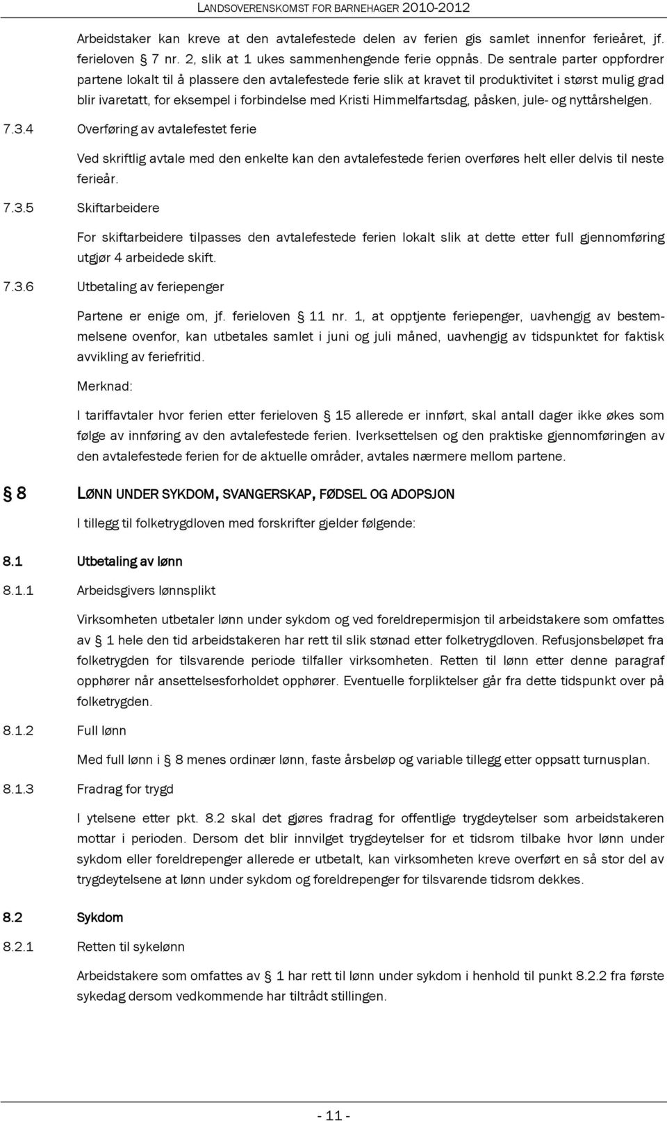 Himmelfartsdag, påsken, jule- og nyttårshelgen. 7.3.4 Overføring av avtalefestet ferie Ved skriftlig avtale med den enkelte kan den avtalefestede ferien overføres helt eller delvis til neste ferieår.