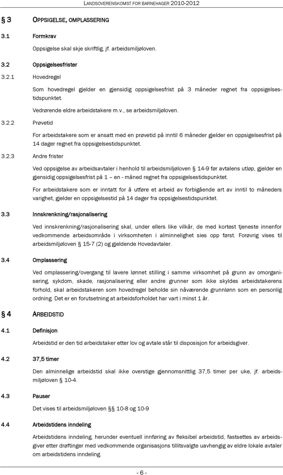 3.2.3 Andre frister Ved oppsigelse av arbeidsavtaler i henhold til arbeidsmiljøloven 14-9 før avtalens utløp, gjelder en gjensidig oppsigelsesfrist på 1 en - måned regnet fra oppsigelsestidspunktet.