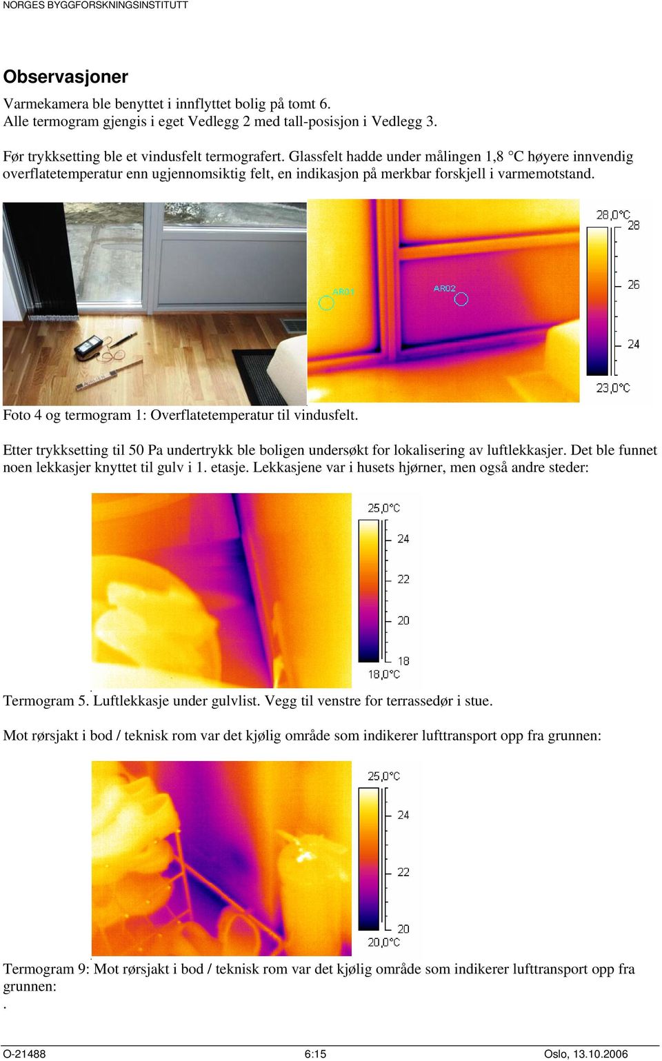 Foto 4 og termogram 1: Overflatetemperatur til vindusfelt. Etter trykksetting til 50 Pa undertrykk ble boligen undersøkt for lokalisering av luftlekkasjer.