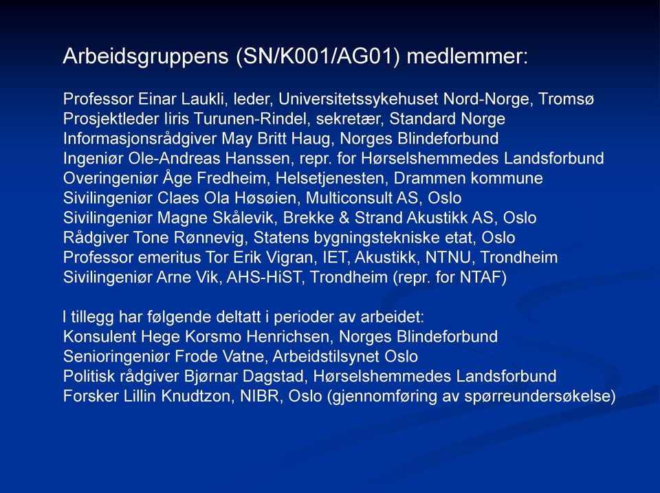 for Hørselshemmedes Landsforbund Overingeniør Åge Fredheim, Helsetjenesten, Drammen kommune Sivilingeniør Claes Ola Høsøien, Multiconsult AS, Oslo Sivilingeniør Magne Skålevik, Brekke & Strand