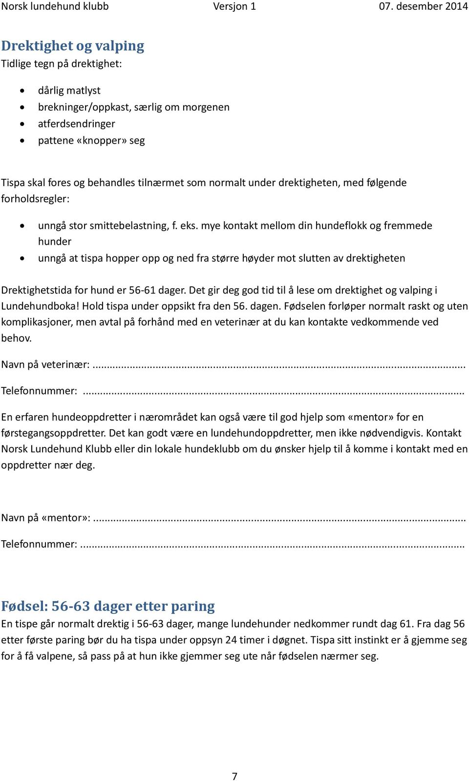 mye kontakt mellom din hundeflokk og fremmede hunder unngå at tispa hopper opp og ned fra større høyder mot slutten av drektigheten Drektighetstida for hund er 56-61 dager.