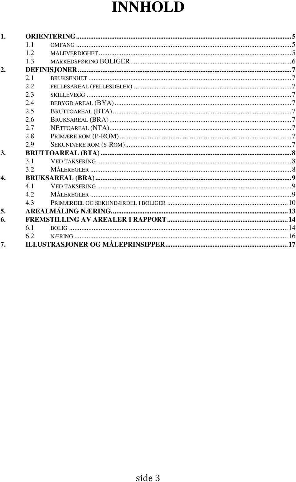 BRUTTOAREAL (BTA)... 8 3.1 VED TAKSERING... 8 3.2 MÅLEREGLER... 8 4. BRUKSAREAL (BRA)... 9 4.1 VED TAKSERING... 9 4.2 MÅLEREGLER... 9 4.3 PRIMÆRDEL OG SEKUNDÆRDEL I BOLIGER.