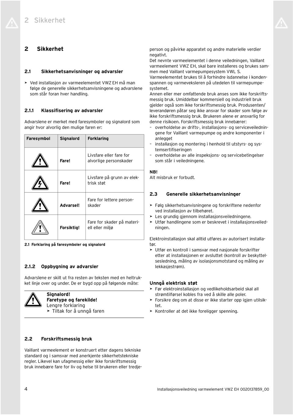 . Klassifisering av advarsler Advarslene er merket med faresymboler og signalord som angir hvor alvorlig den mulige faren er: Faresymbol Signalord Forklaring a Fare! e Fare! a Advarsel! b Forsiktig!