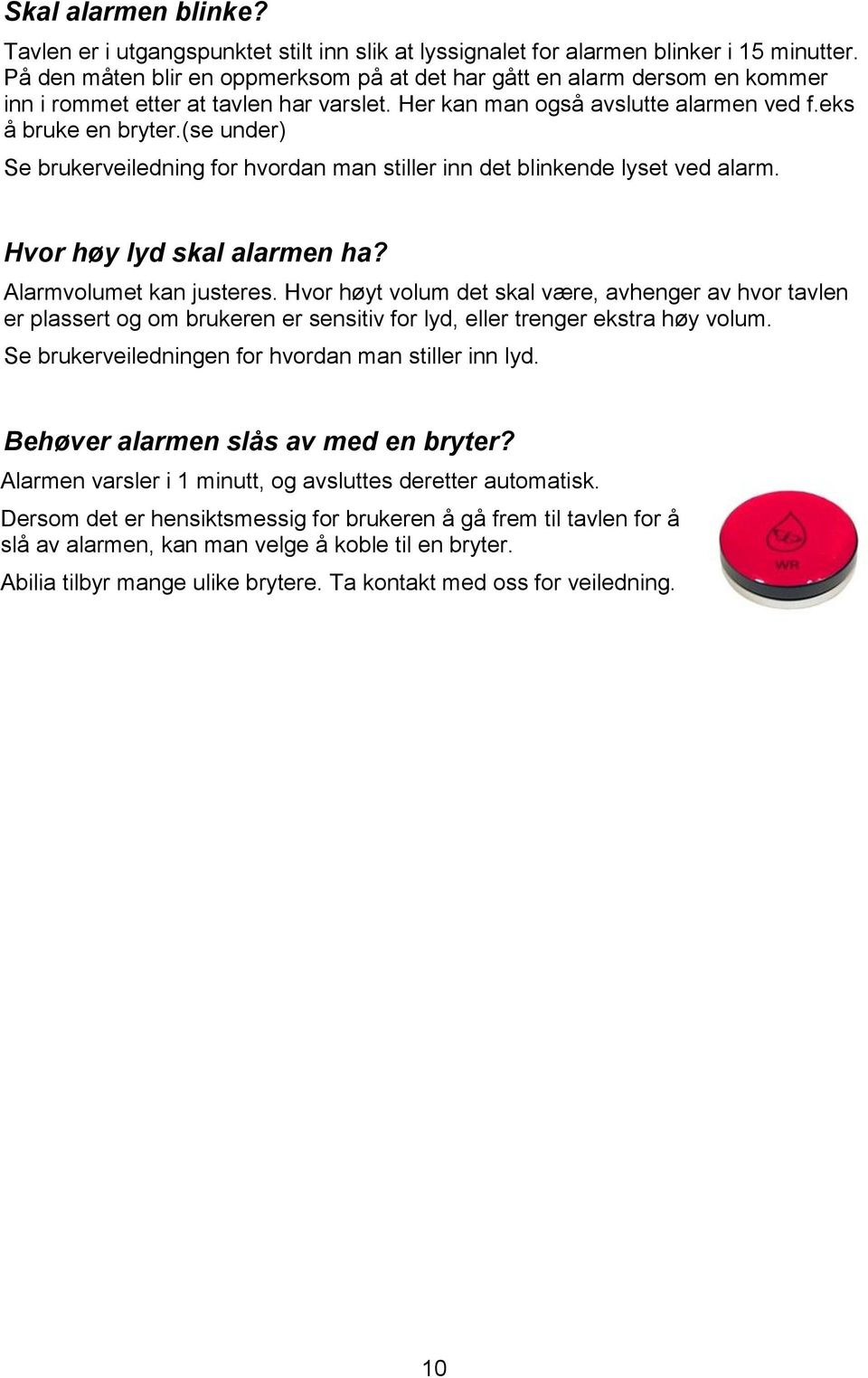 (se under) Se brukerveiledning for hvordan man stiller inn det blinkende lyset ved alarm. Hvor høy lyd skal alarmen ha? Alarmvolumet kan justeres.